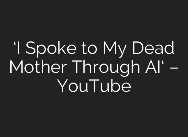 ‘I Spoke to My Dead Mother Through <b>AI</b>‘ – YouTube