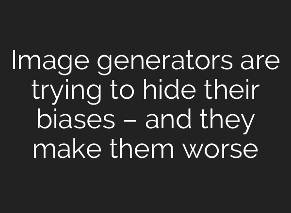 Image generators are trying to hide their biases – and they make them worse