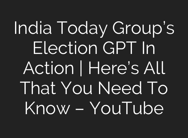 India Today Group’s Election GPT In Action | Here’s All That You Need To Know – YouTube