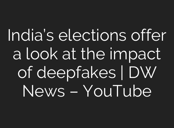 India’s elections offer a look at the impact of deepfakes | DW News – YouTube