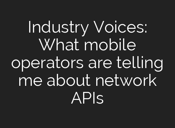Industry Voices: What mobile operators are telling me about network APIs