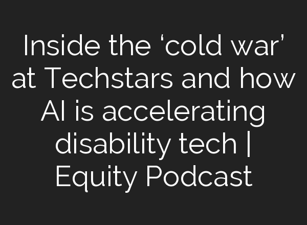 Inside the ‘cold war’ at Techstars and how <b>AI</b> is accelerating disability tech | Equity Podcast