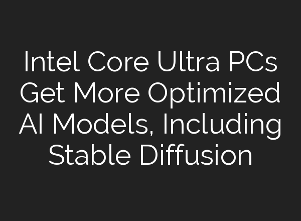 Intel Core Ultra PCs Get More Optimized AI Models, Including <b>Stable Diffusion</b>