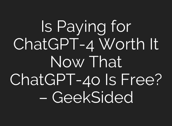 Is Paying for <b>ChatGPT</b>-4 Worth It Now That <b>ChatGPT</b>-4o Is Free? – GeekSided