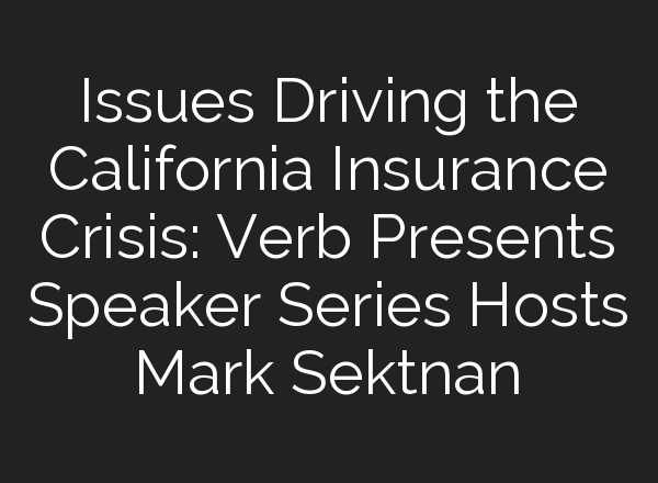 Issues Driving the California Insurance Crisis: Verb Presents Speaker Series Hosts Mark Sektnan