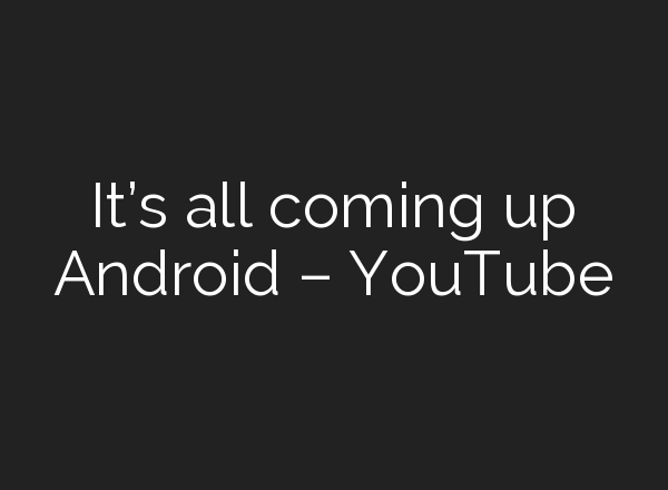 It’s all coming up Android – YouTube