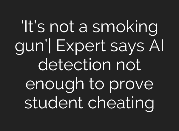 ‘It’s not a smoking gun’| Expert says <b>AI</b> detection not enough to prove student cheating