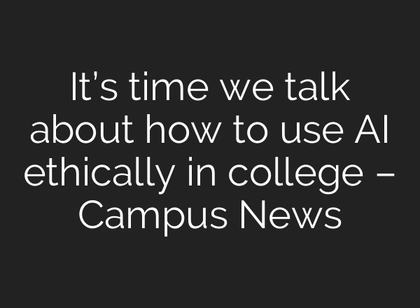 It’s time we talk about how to use AI ethically in college – Campus News