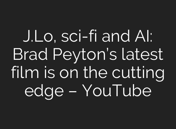 J.Lo, sci-fi and <b>AI</b>: Brad Peyton’s latest film is on the cutting edge – YouTube