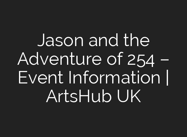 Jason and the Adventure of 254 – Event Information | ArtsHub UK