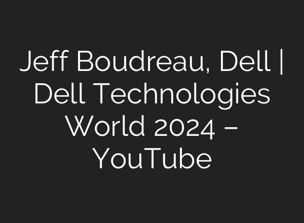 Jeff Boudreau, Dell | Dell Technologies World 2024 – YouTube