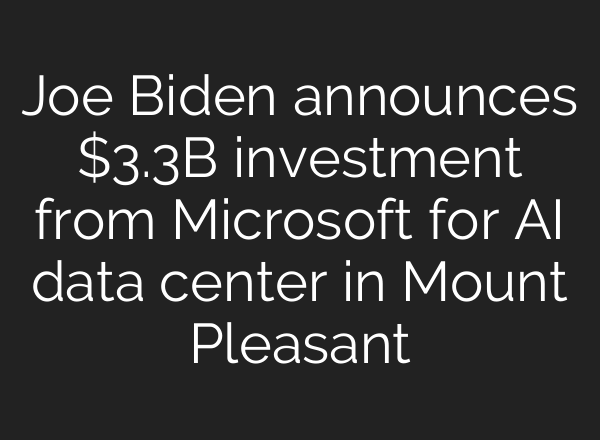 Joe Biden announces $3.3B investment from Microsoft for <b>AI</b> data center in Mount Pleasant