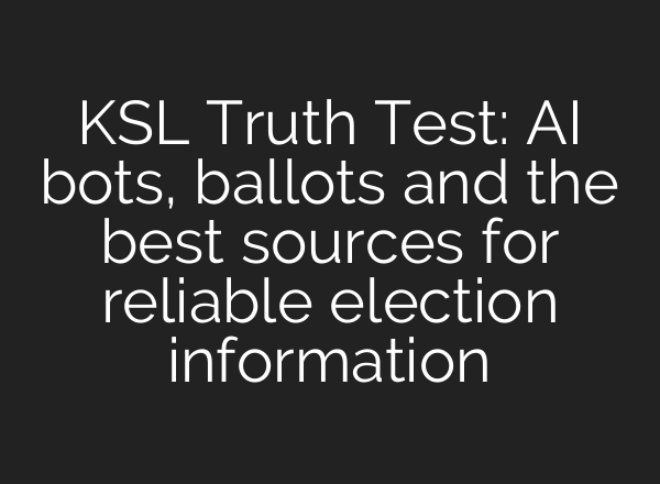 KSL Truth Test: <b>AI</b> bots, ballots and the best sources for reliable election information