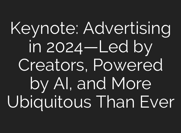 Keynote: Advertising in 2024—Led by Creators, Powered by <b>AI</b>, and More Ubiquitous Than Ever