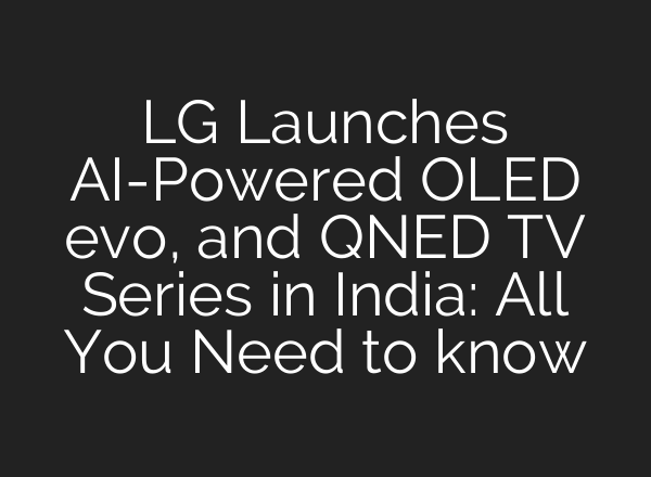 LG Launches <b>AI</b>-Powered OLED evo, and QNED TV Series in India: All You Need to know