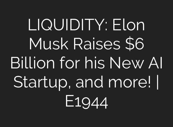 LIQUIDITY: Elon Musk Raises $6 Billion for his New <b>AI</b> Startup, and more! | E1944