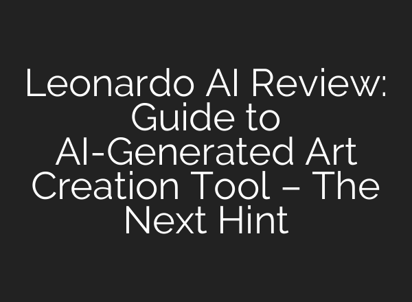 Leonardo AI Review: Guide to AI-Generated Art Creation Tool – The Next Hint