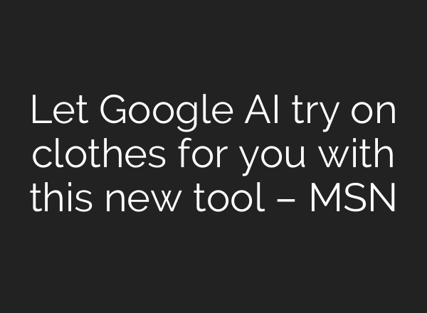 Let Google AI try on clothes for you with this new tool – MSN