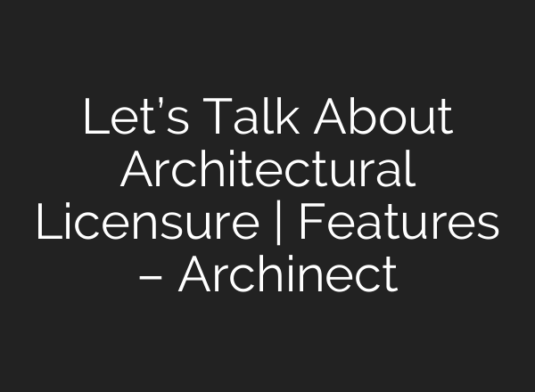Let’s Talk About Architectural Licensure | Features – Archinect