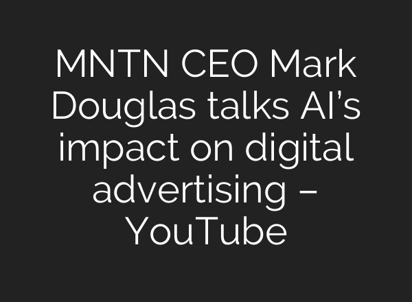 MNTN CEO Mark Douglas talks <b>AI’s</b> impact on digital advertising – YouTube