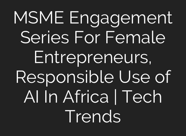MSME Engagement Series For Female Entrepreneurs, Responsible Use of <b>AI</b> In Africa | Tech Trends