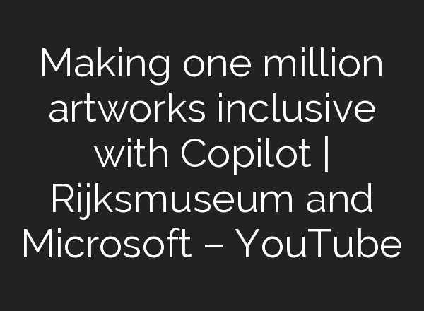 Making one million artworks inclusive with Copilot | Rijksmuseum and Microsoft – YouTube