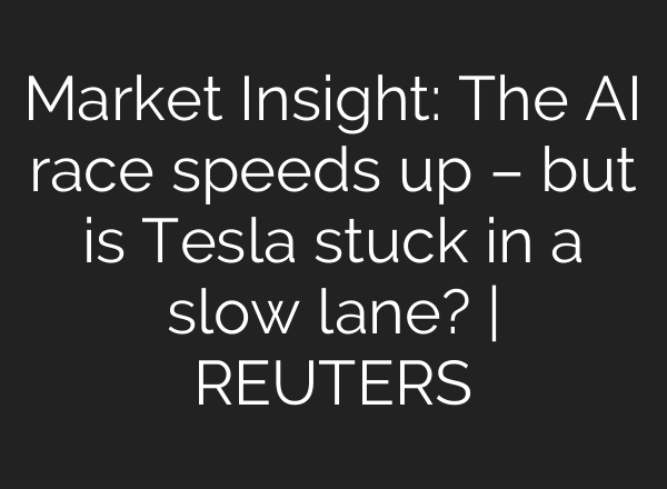 Market Insight: The <b>AI</b> race speeds up – but is Tesla stuck in a slow lane? | REUTERS