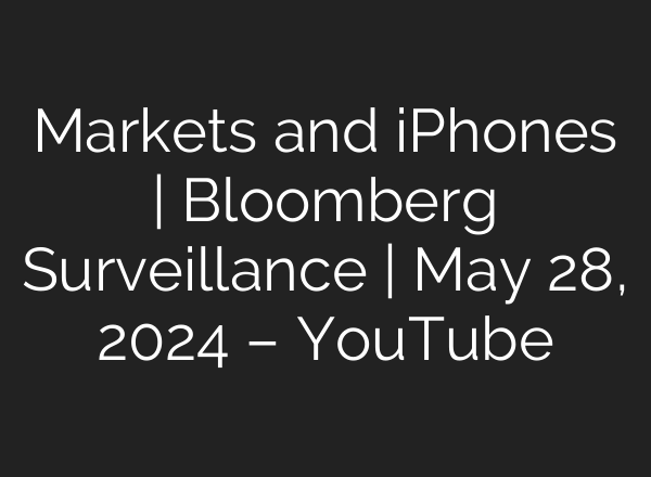 Markets and iPhones | Bloomberg Surveillance | May 28, 2024 – YouTube