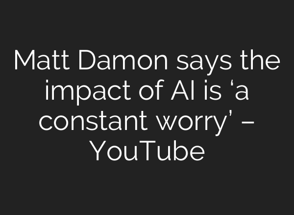 Matt Damon says the impact of <b>AI</b> is ‘a constant worry’ – YouTube