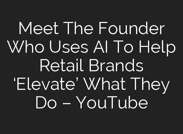 Meet The Founder Who Uses <b>AI</b> To Help Retail Brands ‘Elevate’ What They Do – YouTube