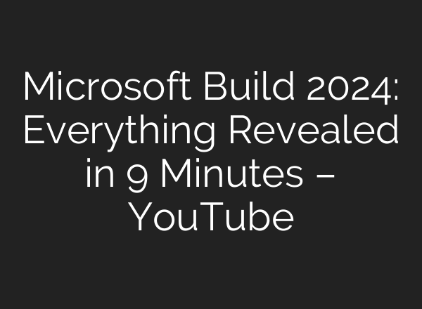 Microsoft Build 2024: Everything Revealed in 9 Minutes – YouTube