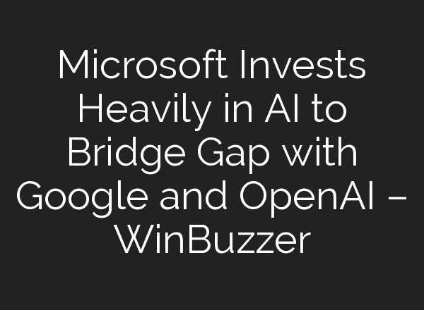 Microsoft Invests Heavily in AI to Bridge Gap with Google and <b>OpenAI</b> – WinBuzzer