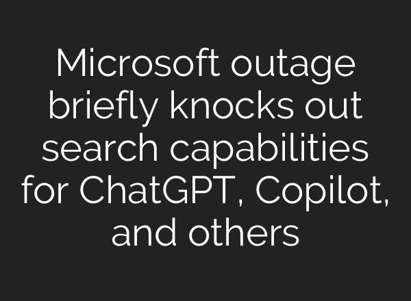 Microsoft outage briefly knocks out search capabilities for <b>ChatGPT</b>, Copilot, and others