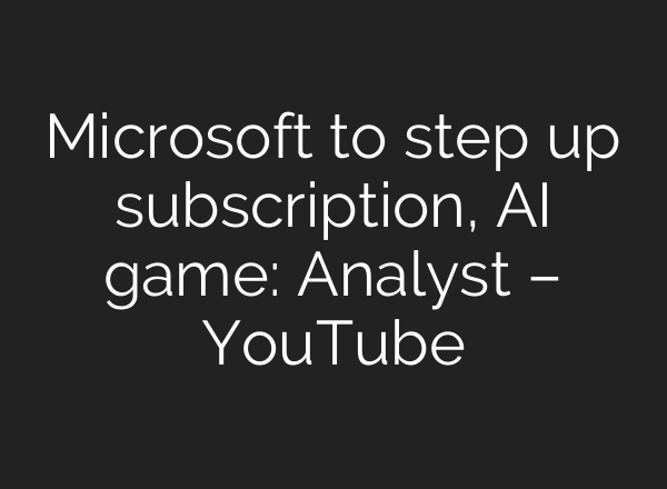 Microsoft to step up subscription, <b>AI</b> game: Analyst – YouTube