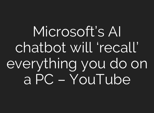 Microsoft’s <b>AI</b> chatbot will ‘recall’ everything you do on a PC – YouTube
