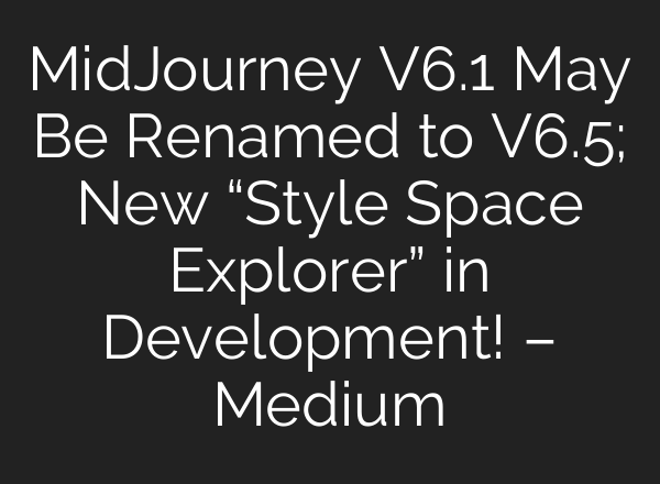 <b>MidJourney</b> V6.1 May Be Renamed to V6.5; New “Style Space Explorer” in Development! – Medium
