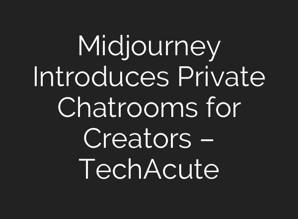 <b>Midjourney</b> Introduces Private Chatrooms for Creators – TechAcute