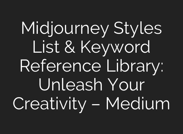 <b>Midjourney</b> Styles List & Keyword Reference Library: Unleash Your Creativity – Medium