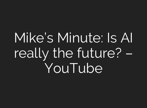 Mike’s Minute: Is <b>AI</b> really the future? – YouTube