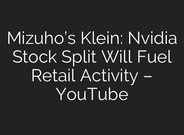 Mizuho’s Klein: Nvidia Stock Split Will Fuel Retail Activity – YouTube