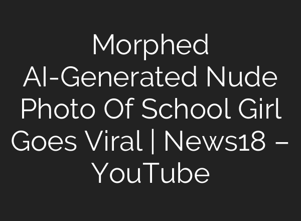 Morphed <b>AI</b>-Generated Nude Photo Of School Girl Goes Viral | News18 – YouTube