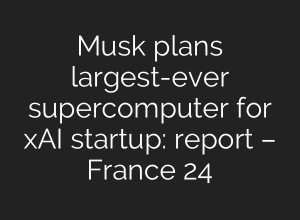 Musk plans largest-ever supercomputer for xAI startup: report – France 24