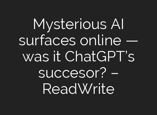 Mysterious AI surfaces online — was it <b>ChatGPT’s</b> succesor? – ReadWrite