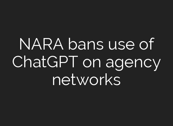 NARA bans use of <b>ChatGPT</b> on agency networks