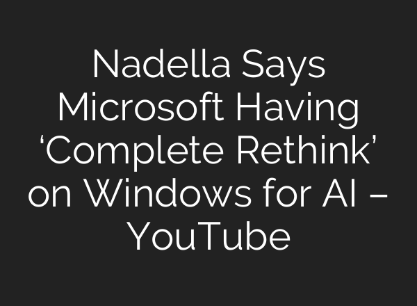 Nadella Says Microsoft Having ‘Complete Rethink’ on Windows for <b>AI</b> – YouTube