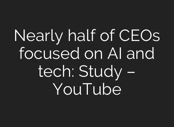 Nearly half of CEOs focused on <b>AI</b> and tech: Study – YouTube