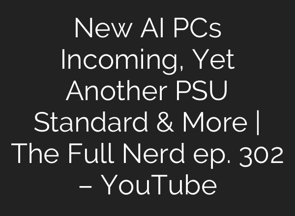 New <b>AI</b> PCs Incoming, Yet Another PSU Standard & More | The Full Nerd ep. 302 – YouTube