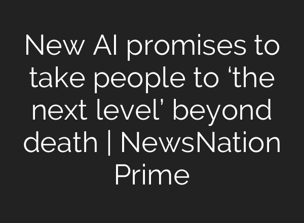 New <b>AI</b> promises to take people to ‘the next level’ beyond death | NewsNation Prime