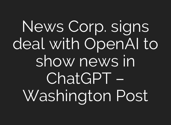 News Corp. signs deal with OpenAI to show news in <b>ChatGPT</b> – Washington Post