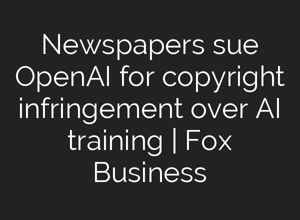 Newspapers sue <b>OpenAI</b> for copyright infringement over AI training | Fox Business